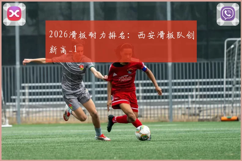 2026滑板耐力排名：西安滑板队创新高_1