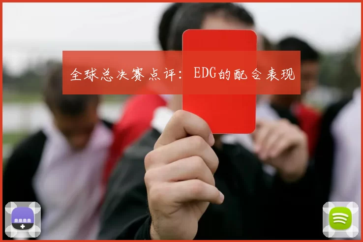 全球总决赛点评：EDG的配合表现