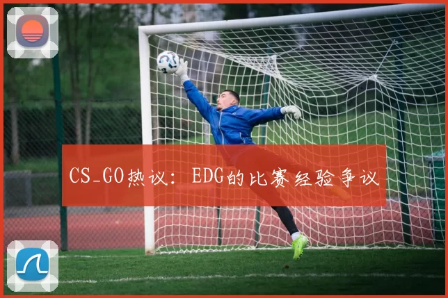 CS_GO热议：EDG的比赛经验争议