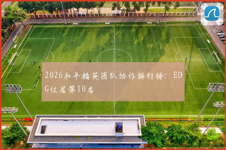 2026和平精英团队协作排行榜：EDG位居第10名
