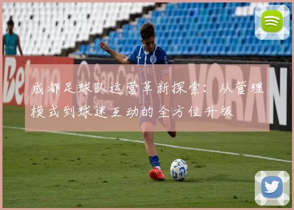 成都足球队运营革新探索：从管理模式到球迷互动的全方位升级