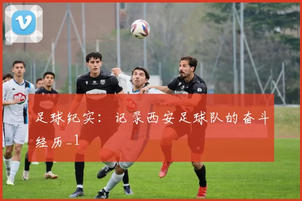足球纪实：记录西安足球队的奋斗经历_1