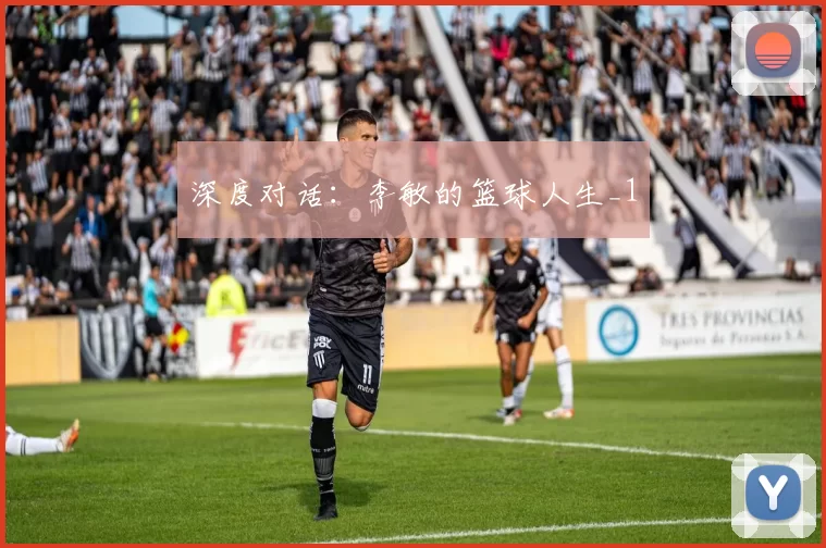 深度对话：李敏的篮球人生_1