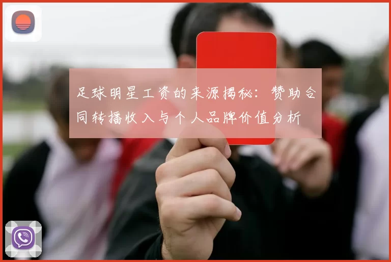 足球明星工资的来源揭秘：赞助合同转播收入与个人品牌价值分析